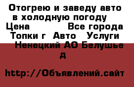 Отогрею и заведу авто в холодную погоду  › Цена ­ 1 000 - Все города, Топки г. Авто » Услуги   . Ненецкий АО,Белушье д.